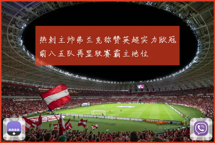 热刺主帅弗兰克称赞英超实力欧冠前八五队再显联赛霸主地位