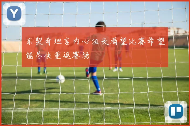 东契奇坦言内心沮丧渴望比赛希望能尽快重返赛场