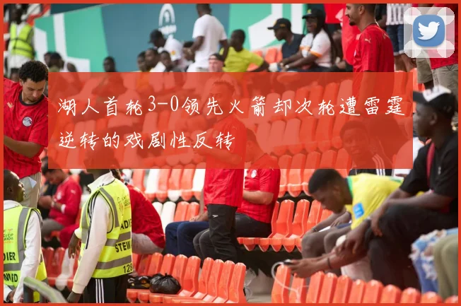 湖人首轮3-0领先火箭却次轮遭雷霆逆转的戏剧性反转