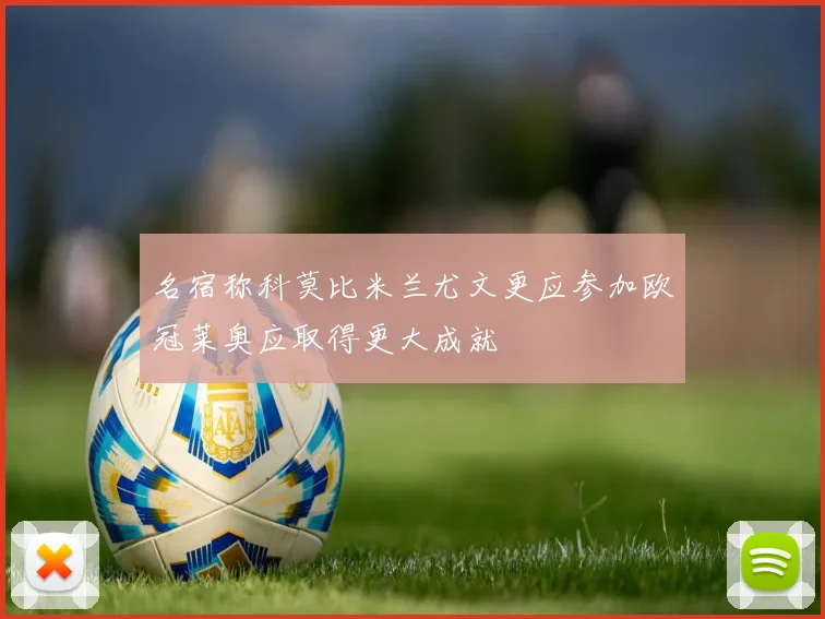 名宿称科莫比米兰尤文更应参加欧冠莱奥应取得更大成就