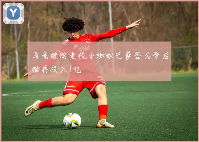 马竞继续重视小蜘蛛巴萨签戈登后难再投入1亿