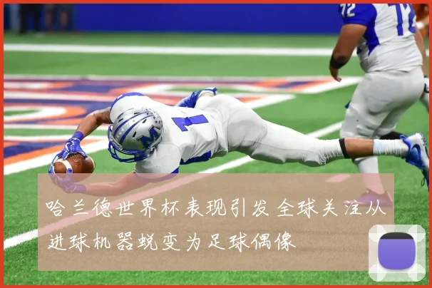 哈兰德世界杯表现引发全球关注从进球机器蜕变为足球偶像